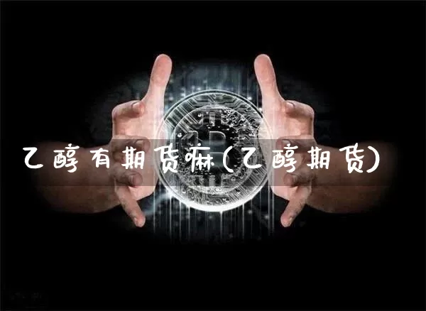 乙醇有期货嘛(乙醇期货)_https://www.hbxfywj.com_期货知识_第1张