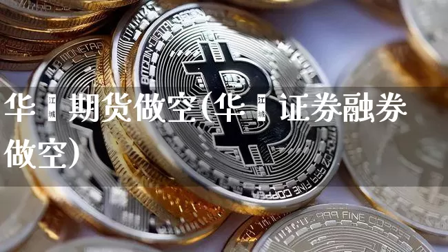 华鑫期货做空(华鑫证券融券做空)_https://www.hbxfywj.com_股票知识_第1张