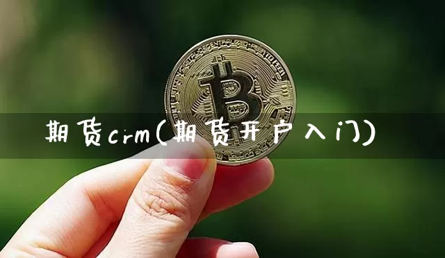 期货crm(期货开户入门)_https://www.hbxfywj.com_基金知识_第1张