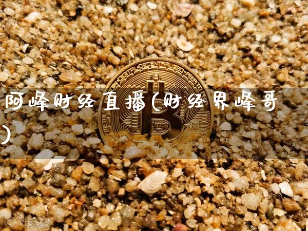 阿峰财经直播(财经界峰哥)_https://www.hbxfywj.com_期货知识_第1张
