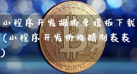 小程序开发报价单模板下载(小程序开发价格精制表表)_https://www.hbxfywj.com_期货知识_第1张