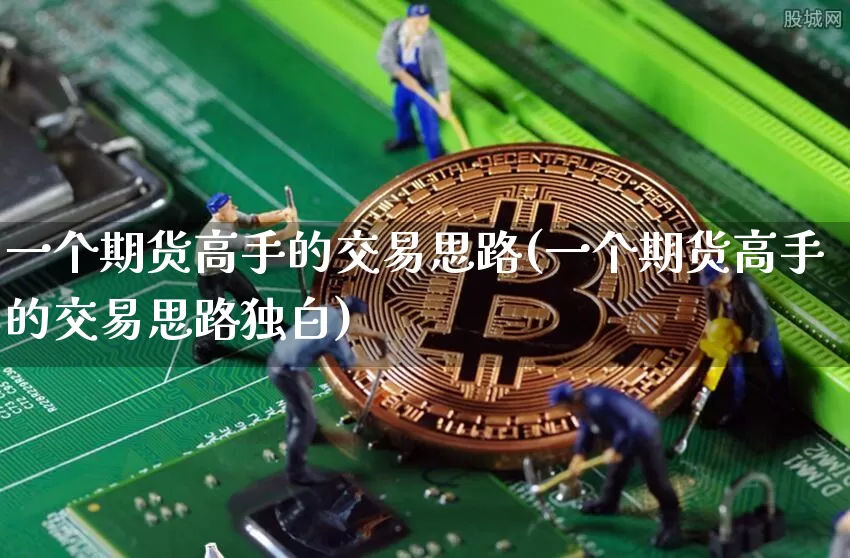 一个期货高手的交易思路(一个期货高手的交易思路独白)_https://www.hbxfywj.com_基金知识_第1张