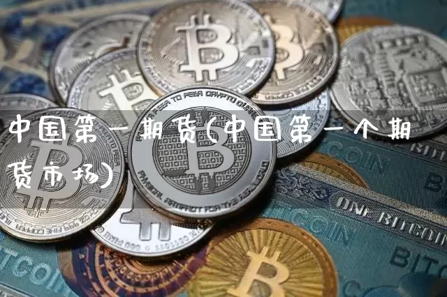 中国第一期货(中国第一个期货市场)_https://www.hbxfywj.com_证券知识_第1张