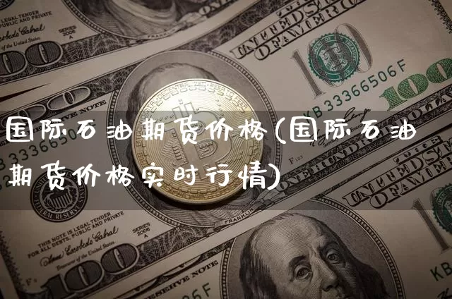国际石油期货价格(国际石油期货价格实时行情)_https://www.hbxfywj.com_证券知识_第1张