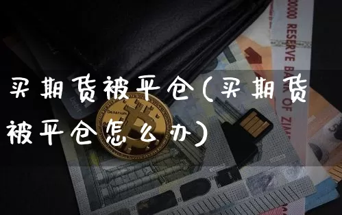 买期货被平仓(买期货被平仓怎么办)_https://www.hbxfywj.com_证券知识_第1张