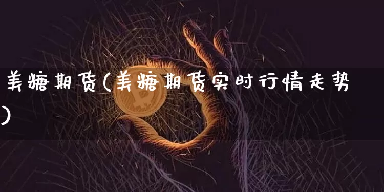 美糖期货(美糖期货实时行情走势)_https://www.hbxfywj.com_期货知识_第1张