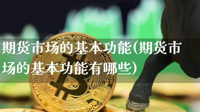 期货市场的基本功能(期货市场的基本功能有哪些)_https://www.hbxfywj.com_期货知识_第1张