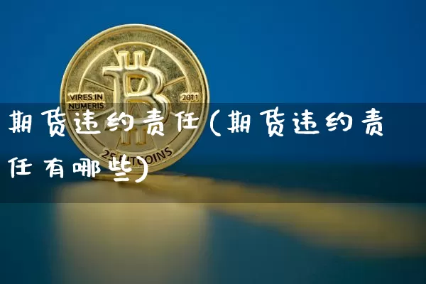 期货违约责任(期货违约责任有哪些)_https://www.hbxfywj.com_期货知识_第1张