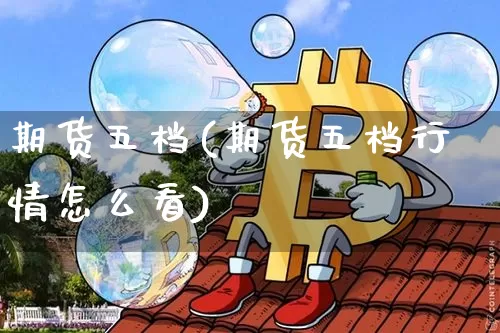 期货五档(期货五档行情怎么看)_https://www.hbxfywj.com_基金知识_第1张