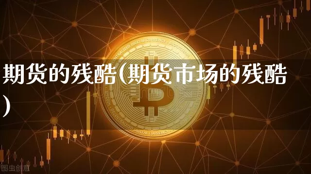 期货的残酷(期货市场的残酷)_https://www.hbxfywj.com_期货知识_第1张