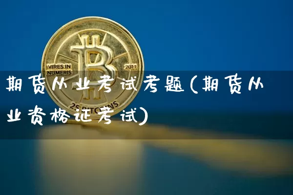 期货从业考试考题(期货从业资格证考试)_https://www.hbxfywj.com_证券知识_第1张