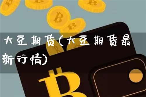 大豆期货(大豆期货最新行情)_https://www.hbxfywj.com_期货知识_第1张