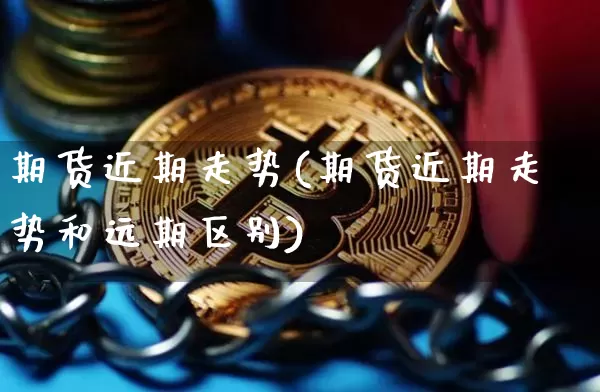 期货近期走势(期货近期走势和远期区别)_https://www.hbxfywj.com_基金知识_第1张