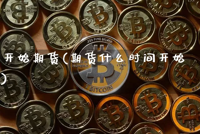 开始期货(期货什么时间开始)_https://www.hbxfywj.com_股票知识_第1张