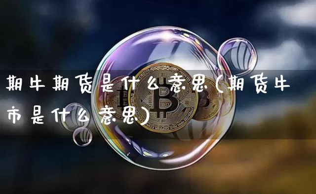 期牛期货是什么意思(期货牛市是什么意思)_https://www.hbxfywj.com_股票知识_第1张