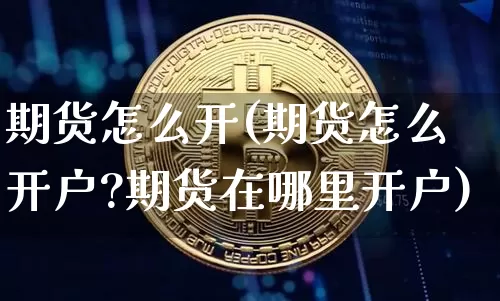 期货怎么开(期货怎么开户?期货在哪里开户)_https://www.hbxfywj.com_期货知识_第1张