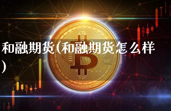 和融期货(和融期货怎么样)_https://www.hbxfywj.com_期货知识_第1张