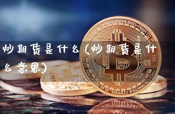 炒期货是什么(炒期货是什么意思)_https://www.hbxfywj.com_基金知识_第1张