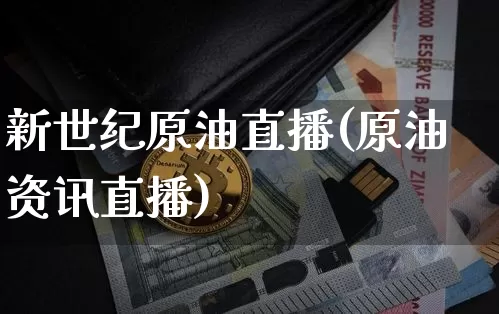 新世纪原油直播(原油资讯直播)_https://www.hbxfywj.com_证券知识_第1张