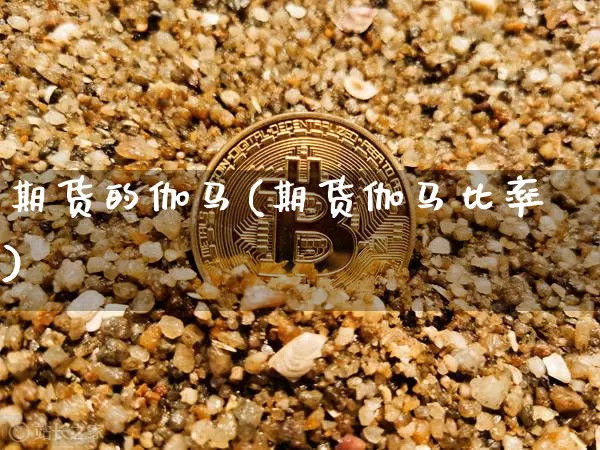 期货的伽马(期货伽马比率)_https://www.hbxfywj.com_基金知识_第1张