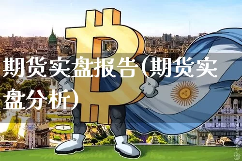 期货实盘报告(期货实盘分析)_https://www.hbxfywj.com_期货知识_第1张