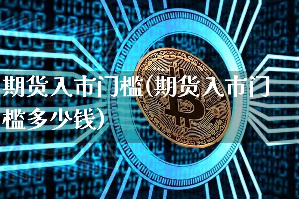 期货入市门槛(期货入市门槛多少钱)_https://www.hbxfywj.com_股票知识_第1张