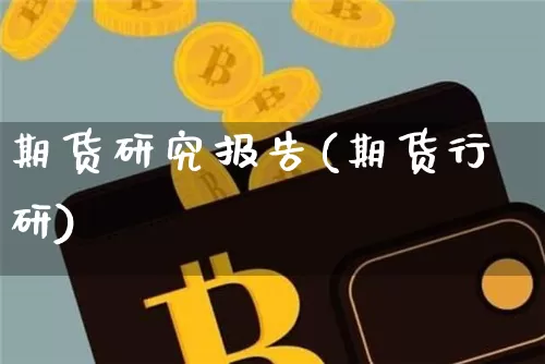 期货研究报告(期货行研)_https://www.hbxfywj.com_期货知识_第1张