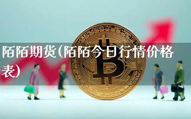 陌陌期货(陌陌今日行情价格表)_https://www.hbxfywj.com_基金知识_第1张