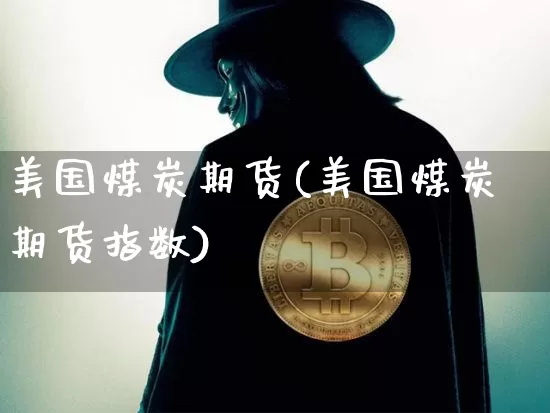 美国煤炭期货(美国煤炭期货指数)_https://www.hbxfywj.com_股票知识_第1张