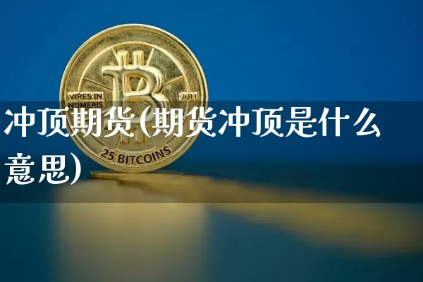 冲顶期货(期货冲顶是什么意思)_https://www.hbxfywj.com_基金知识_第1张