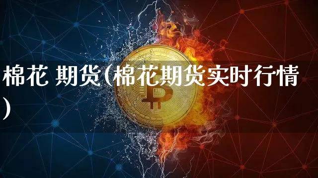 棉花 期货(棉花期货实时行情)_https://www.hbxfywj.com_期货知识_第1张