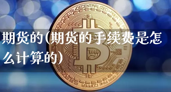 期货的(期货的手续费是怎么计算的)_https://www.hbxfywj.com_股票知识_第1张