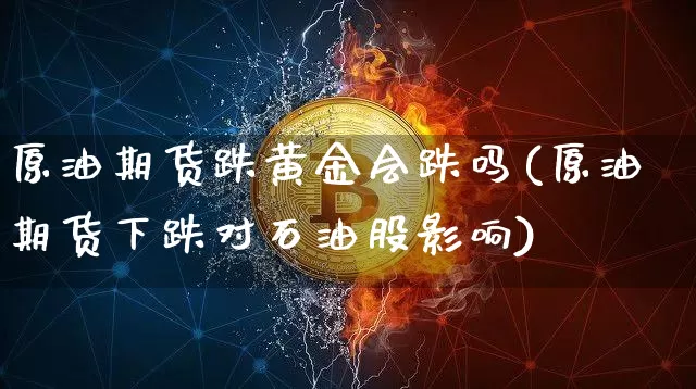 原油期货跌黄金会跌吗(原油期货下跌对石油股影响)_https://www.hbxfywj.com_期货知识_第1张