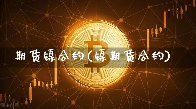 期货镍合约(镍期货合约)_https://www.hbxfywj.com_期货知识_第1张
