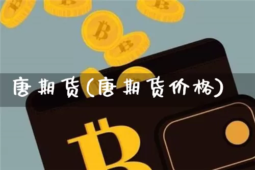 唐期货(唐期货价格)_https://www.hbxfywj.com_股票知识_第1张