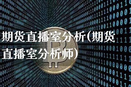 期货直播室分析(期货直播室分析师)_https://www.hbxfywj.com_期货知识_第1张