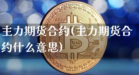 主力期货合约(主力期货合约什么意思)_https://www.hbxfywj.com_股票知识_第1张