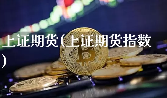上证期货(上证期货指数)_https://www.hbxfywj.com_基金知识_第1张