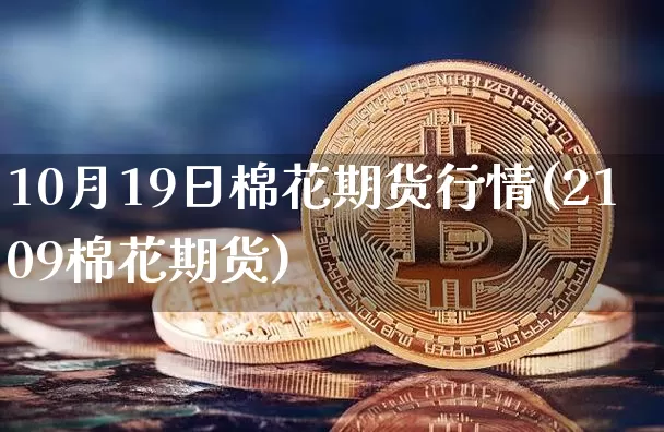 10月19日棉花期货行情(2109棉花期货)_https://www.hbxfywj.com_股票知识_第1张