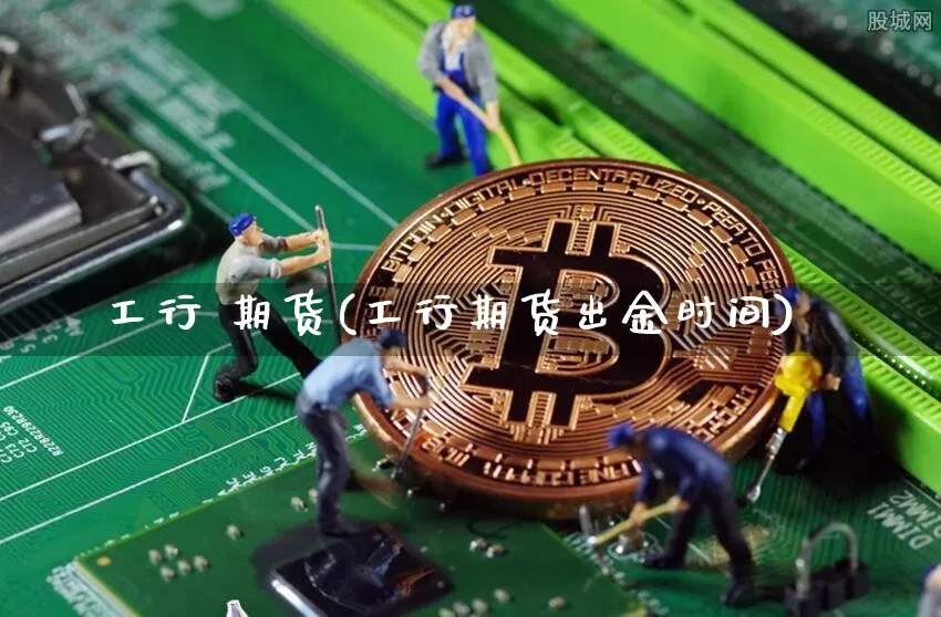 工行 期货(工行期货出金时间)_https://www.hbxfywj.com_股票知识_第1张