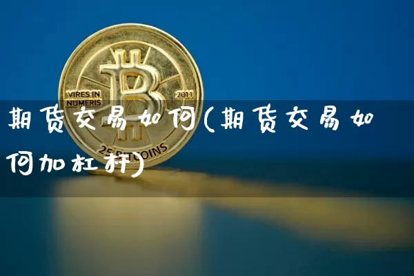 期货交易如何(期货交易如何加杠杆)_https://www.hbxfywj.com_基金知识_第1张