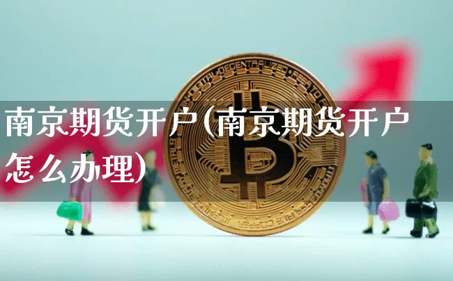 南京期货开户(南京期货开户怎么办理)_https://www.hbxfywj.com_基金知识_第1张