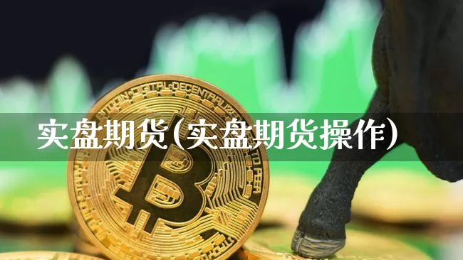 实盘期货(实盘期货操作)_https://www.hbxfywj.com_期货知识_第1张