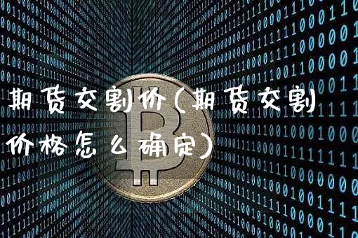 期货交割价(期货交割价格怎么确定)_https://www.hbxfywj.com_期货知识_第1张