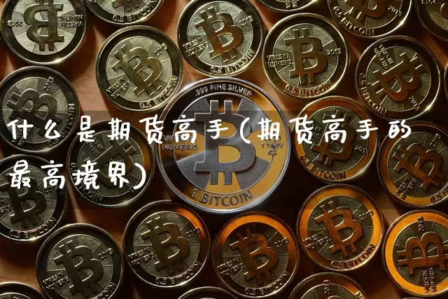 什么是期货高手(期货高手的最高境界)_https://www.hbxfywj.com_股票知识_第1张