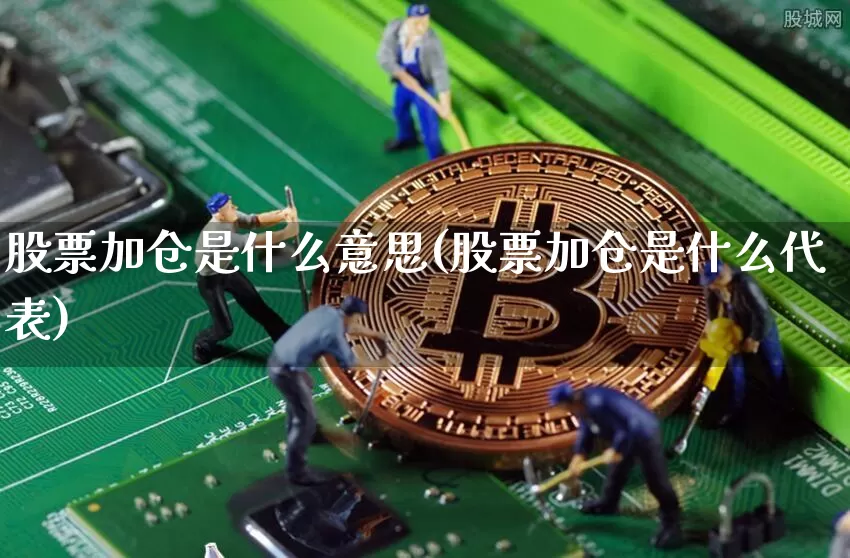 股票加仓是什么意思(股票加仓是什么代表)_https://www.hbxfywj.com_股票知识_第1张