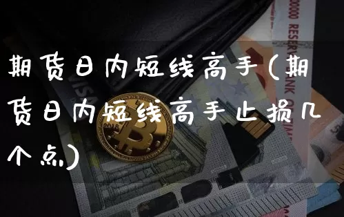 期货日内短线高手(期货日内短线高手止损几个点)_https://www.hbxfywj.com_股票知识_第1张