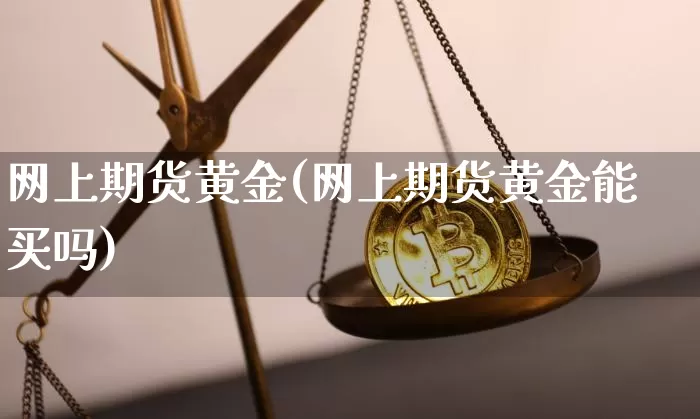 网上期货黄金(网上期货黄金能买吗)_https://www.hbxfywj.com_期货知识_第1张