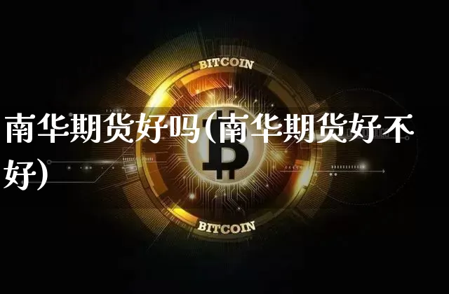 南华期货好吗(南华期货好不好)_https://www.hbxfywj.com_期货知识_第1张