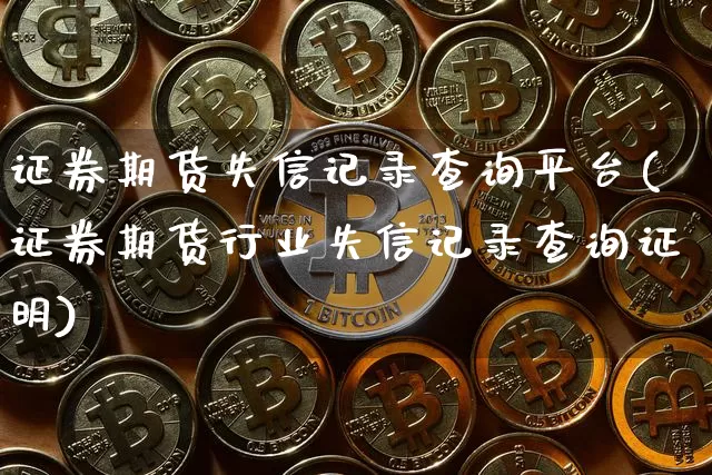 证券期货失信记录查询平台(证券期货行业失信记录查询证明)_https://www.hbxfywj.com_基金知识_第1张